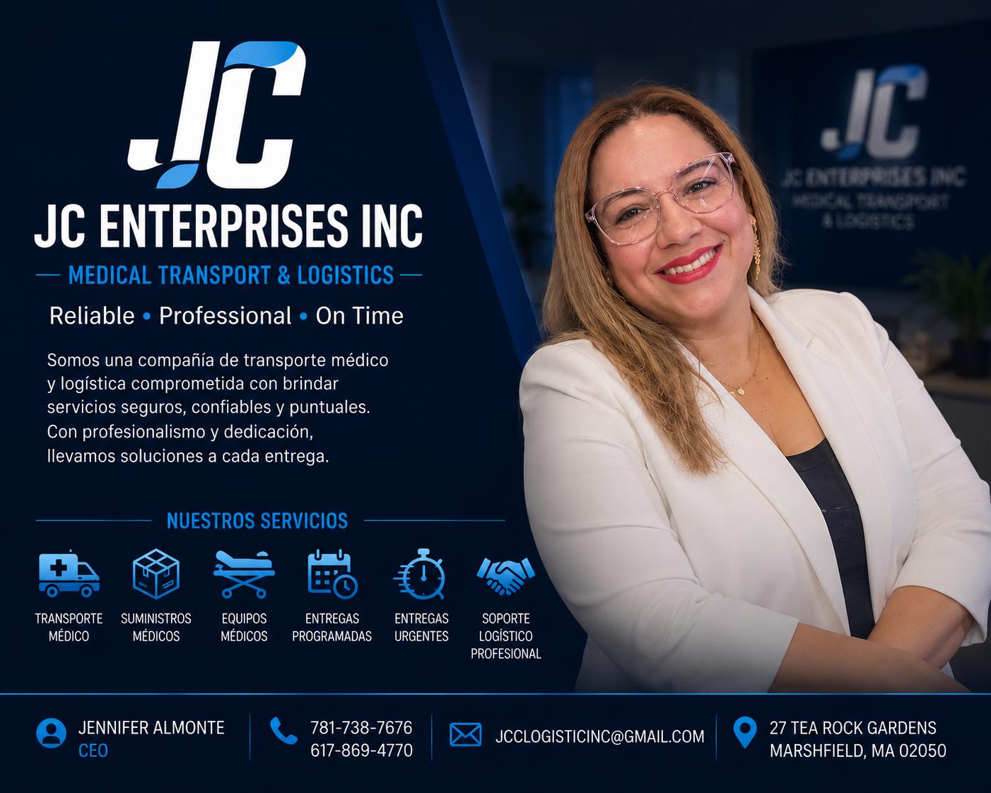 ## CEO Description — Jennifer Almonte Jennifer Almonte is the Founder and Chief Executive Officer of [JC Enterprises INC](https://jcenterprisesinc.org?utm_source=chatgpt.com), a company dedicated to medical transportation and logistics services throughout Massachusetts. With a strong vision for professionalism, reliability, and customer-focused service, she leads the company with a commitment to safe and efficient transportation solutions for healthcare facilities, medical suppliers, and specialized clients. Jennifer Almonte is focused on building a trusted logistics company known for punctuality, organization, and high standards of service. Her leadership emphasizes operational excellence, professional relationships, and dependable transportation tailored to the healthcare industry. **Reliable • Professional • On Time**